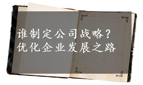 谁制定公司战略？优化企业发展之路