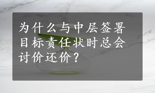 为什么与中层签署目标责任状时总会讨价还价？