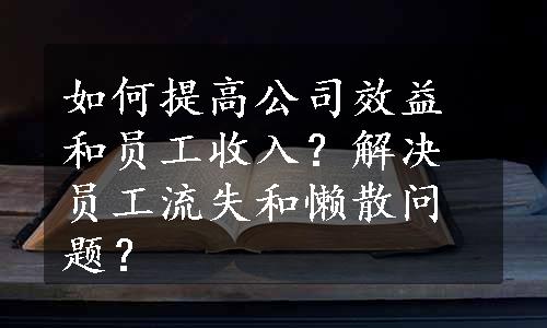 如何提高公司效益和员工收入？解决员工流失和懒散问题？