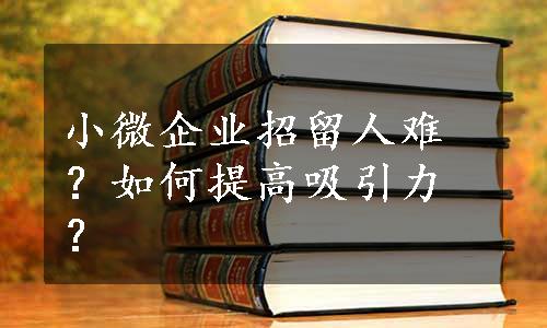 小微企业招留人难？如何提高吸引力？