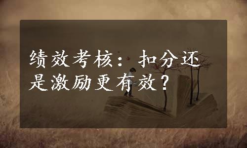 绩效考核：扣分还是激励更有效？