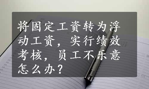 将固定工资转为浮动工资，实行绩效考核，员工不乐意怎么办？