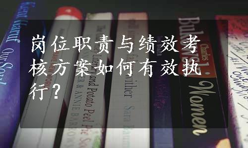 岗位职责与绩效考核方案如何有效执行？