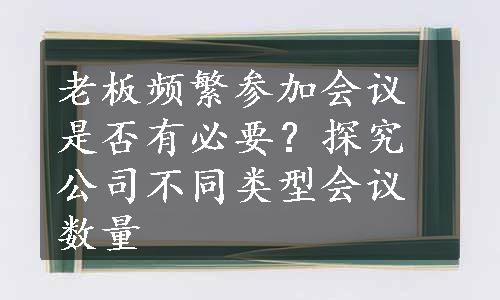 老板频繁参加会议是否有必要？探究公司不同类型会议数量