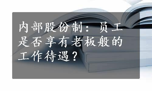 内部股份制：员工是否享有老板般的工作待遇？