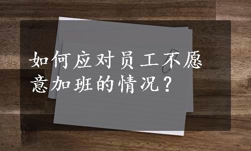 如何应对员工不愿意加班的情况？