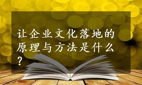 让企业文化落地的原理与方法是什么？