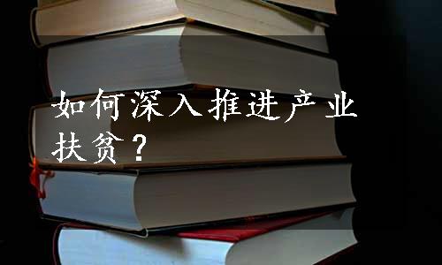 如何深入推进产业扶贫？