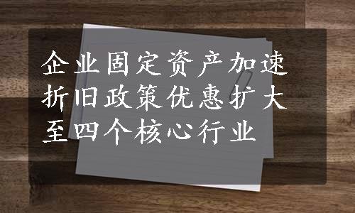 企业固定资产加速折旧政策优惠扩大至四个核心行业