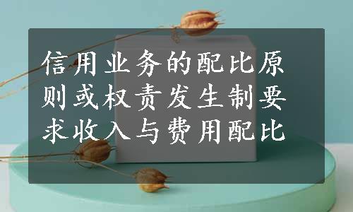 信用业务的配比原则或权责发生制要求收入与费用配比