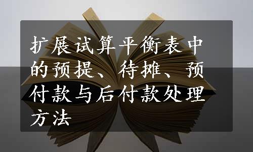 扩展试算平衡表中的预提、待摊、预付款与后付款处理方法