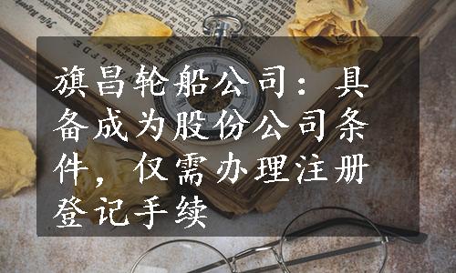 旗昌轮船公司：具备成为股份公司条件，仅需办理注册登记手续