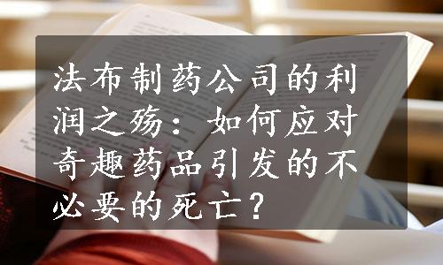 法布制药公司的利润之殇：如何应对奇趣药品引发的不必要的死亡？