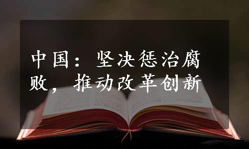 中国：坚决惩治腐败，推动改革创新