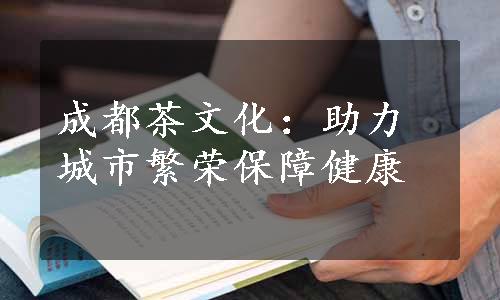 成都茶文化：助力城市繁荣保障健康