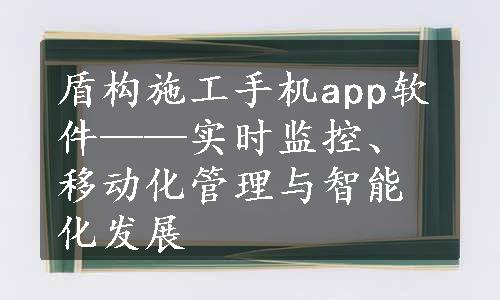 盾构施工手机app软件——实时监控、移动化管理与智能化发展