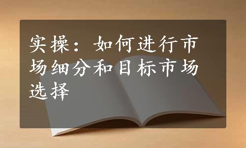 实操：如何进行市场细分和目标市场选择