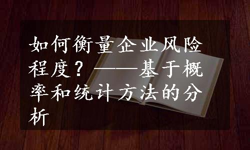 如何衡量企业风险程度？——基于概率和统计方法的分析