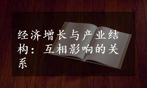 经济增长与产业结构：互相影响的关系