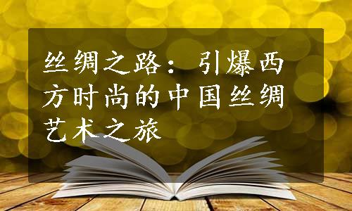 丝绸之路：引爆西方时尚的中国丝绸艺术之旅