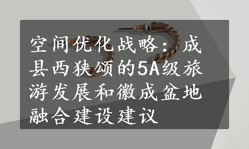 空间优化战略：成县西狭颂的5A级旅游发展和徽成盆地融合建设建议