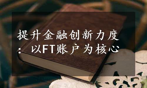 提升金融创新力度：以FT账户为核心