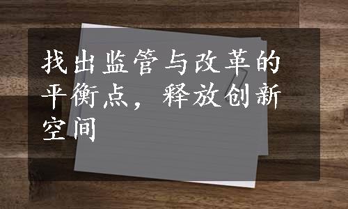 找出监管与改革的平衡点，释放创新空间