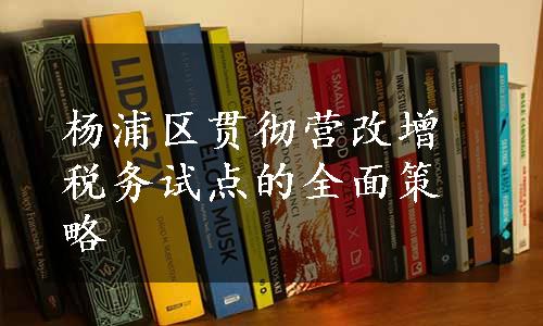 杨浦区贯彻营改增税务试点的全面策略