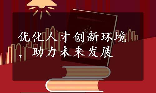 优化人才创新环境，助力未来发展