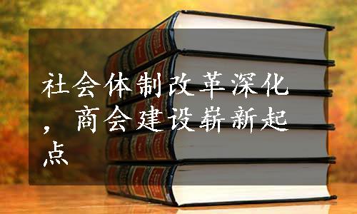 社会体制改革深化，商会建设崭新起点