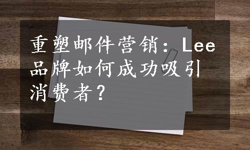 重塑邮件营销：Lee品牌如何成功吸引消费者？