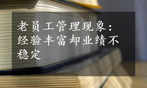 老员工管理现象：经验丰富却业绩不稳定