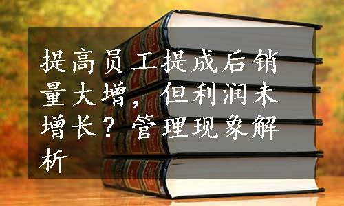 提高员工提成后销量大增，但利润未增长？管理现象解析