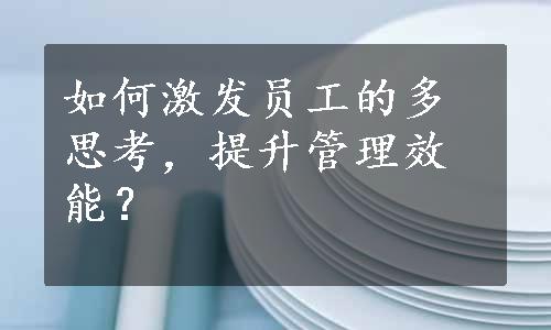 如何激发员工的多思考，提升管理效能？