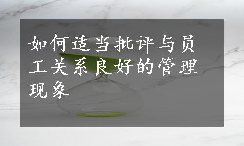 如何适当批评与员工关系良好的管理现象