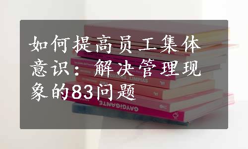 如何提高员工集体意识：解决管理现象的83问题