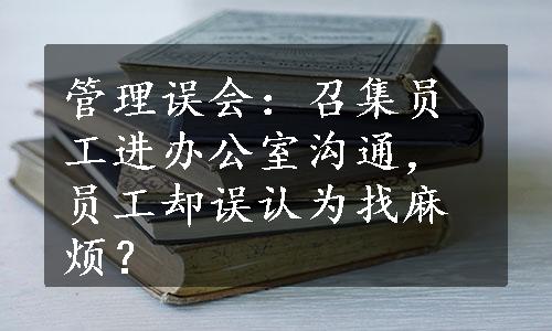 管理误会：召集员工进办公室沟通，员工却误认为找麻烦？