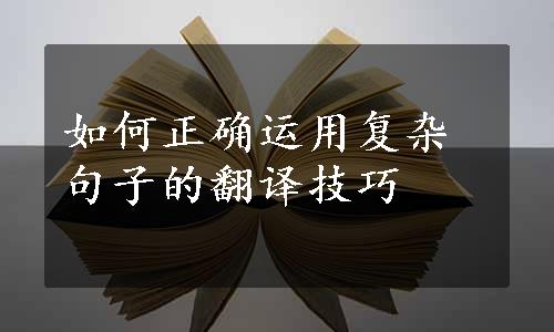 如何正确运用复杂句子的翻译技巧