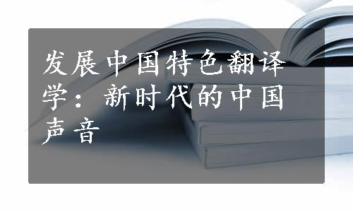 发展中国特色翻译学：新时代的中国声音