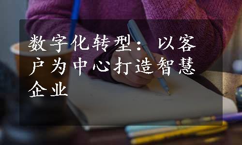 数字化转型：以客户为中心打造智慧企业