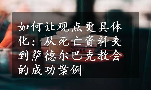 如何让观点更具体化：从死亡资料夹到萨德尔巴克教会的成功案例