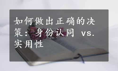 如何做出正确的决策：身份认同 vs. 实用性