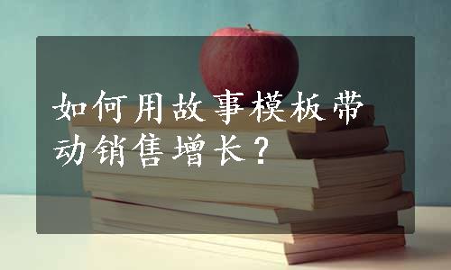 如何用故事模板带动销售增长？