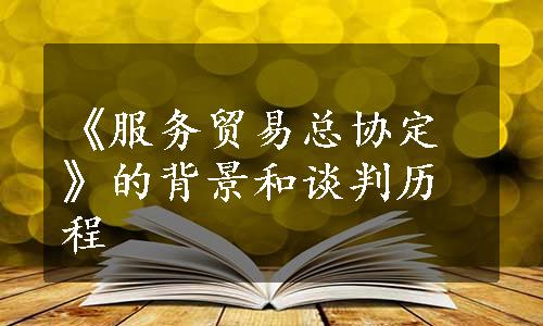 《服务贸易总协定》的背景和谈判历程