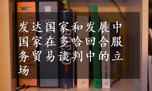 发达国家和发展中国家在多哈回合服务贸易谈判中的立场