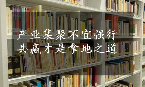 产业集聚不宜强行 共赢才是拿地之道