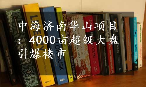 中海济南华山项目：4000亩超级大盘引爆楼市