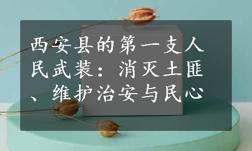 西安县的第一支人民武装：消灭土匪、维护治安与民心