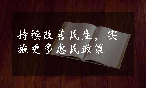 持续改善民生，实施更多惠民政策