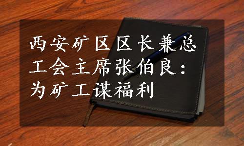 西安矿区区长兼总工会主席张伯良：为矿工谋福利